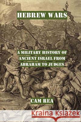 Hebrew Wars: A Military History of Ancient Israel from Abraham to Judges Cam Rea 9781515243243 Createspace - książka