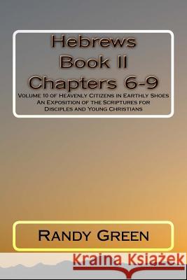 Hebrews Book II: Chapters 6-9: Volume 10 of Heavenly Citizens in Earthly Shoes, An Exposition of the Scriptures for Disciples and Young Christians Randy Green 9781511564960 Createspace Independent Publishing Platform - książka