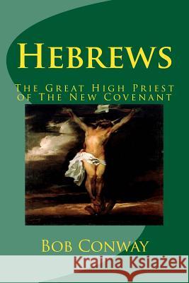 Hebrews: The Great High Priest of The New Covenant Bob Conway 9781517144272 Createspace Independent Publishing Platform - książka