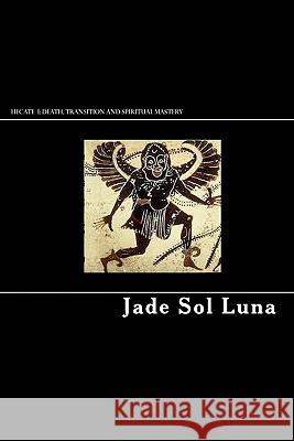 Hecate I: Death, Transition and Spiritual Mastery Jade Sol Luna 9780615348025 Jsl Inc Press - książka