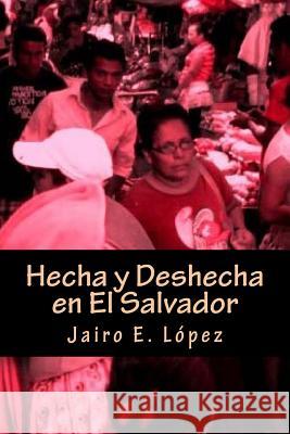 Hecha y Deshecha en El Salvador Jairo E López 9781535260244 Createspace Independent Publishing Platform - książka