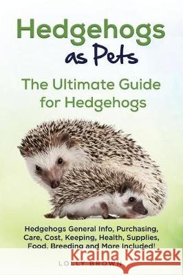 Hedgehogs as Pets: Hedgehogs General Info, Purchasing, Care, Cost, Keeping, Health, Supplies, Food, Breeding and More Included! The Ultim Brown, Lolly 9781946286482 Pack & Post Plus, LLC - książka