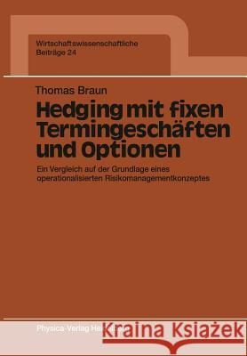 Hedging Mit Fixen Termingeschäften Und Optionen: Ein Vergleich Auf Der Grundlage Eines Operationalisierten Risikomanagementkonzeptes Braun, Thomas 9783790804591 Physica-Verlag - książka