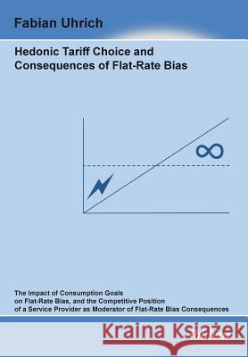 Hedonic Tariff Choice and Consequences of Flat-Rate Bias. The Impact of Consumption Goals on Flat-Rate Bias, and the Competitive Position of a Service Provider as Moderator of Flat-Rate Bias Consequen Fabian Uhrich 9783838204796 Ibidem Press - książka