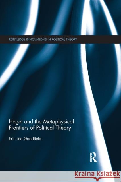 Hegel and the Metaphysical Frontiers of Political Theory Eric Lee Goodfield 9781138649217 Routledge - książka