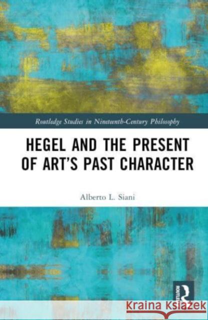 Hegel and the Present of Art’s Past Character Alberto L. Siani 9781032482958 Taylor & Francis Ltd - książka