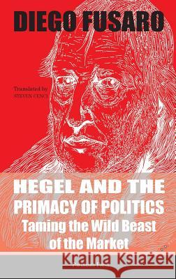 Hegel and the Primacy of Politics: Taming the Wild Beast of the Market Diego Fusaro Steven Cenci Davide Deidda 9781912142217 Pertinent Press - książka