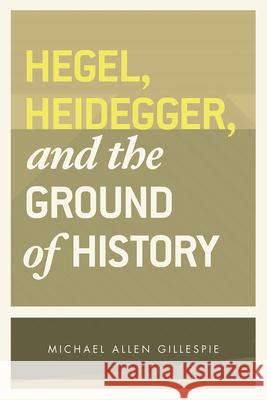 Hegel, Heidegger, and the Ground of History Michael Allen Gillespie 9780226293776 University of Chicago Press - książka