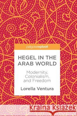 Hegel in the Arab World: Modernity, Colonialism, and Freedom Ventura, Lorella 9783319780658 Palgrave Pivot - książka