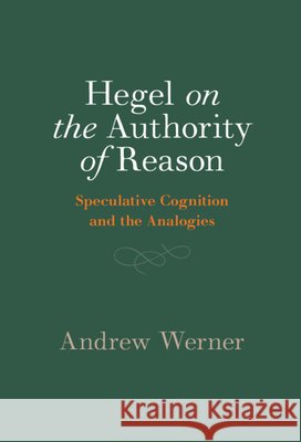 Hegel on the Authority of Reason: Speculative Cognition and the Analogies Andrew (University of Houston) Werner 9781009753685 Cambridge University Press - książka