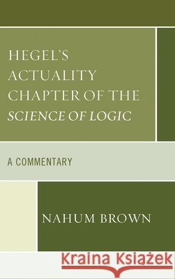 Hegel's Actuality Chapter of the Science of Logic: A Commentary Nahum Brown 9781498560566 Lexington Books - książka