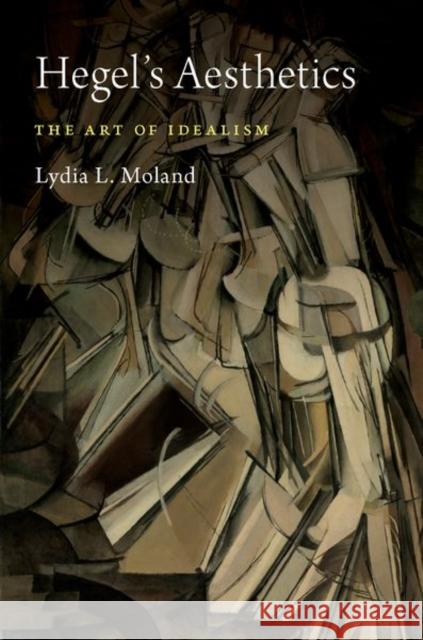 Hegel's Aesthetics: The Art of Idealism Moland, Lydia L. 9780190847326 Oxford University Press, USA - książka