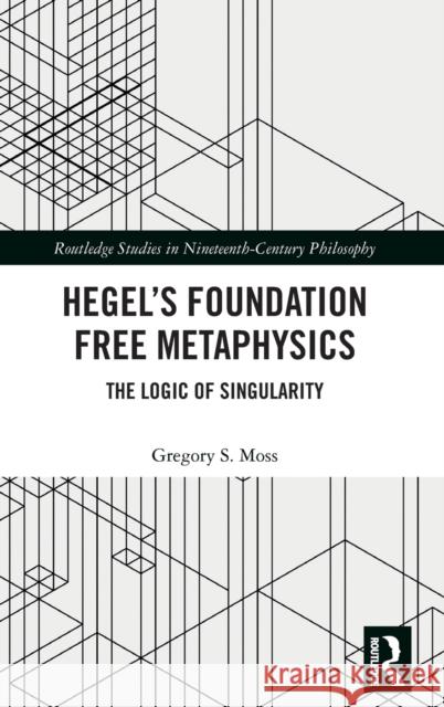 Hegel's Foundation Free Metaphysics: The Logic of Singularity Gregory S. Moss 9781138737464 Routledge - książka