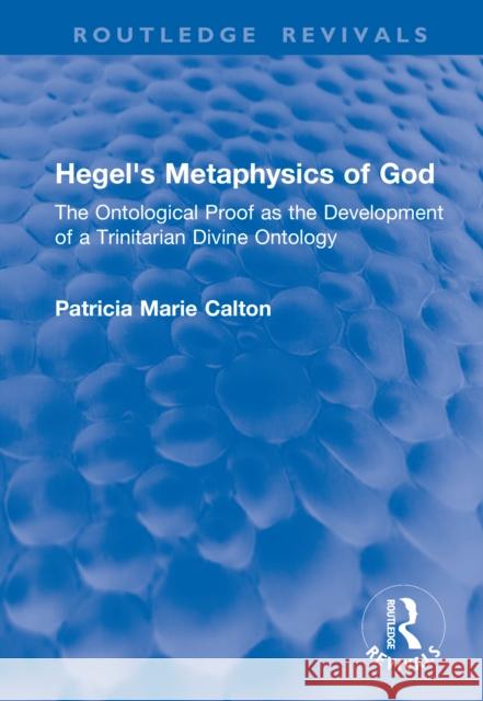 Hegel's Metaphysics of God: The Ontological Proof as the Development of a Trinitarian Divine Ontology Patricia Marie Calton 9780815382133 Taylor & Francis Inc - książka