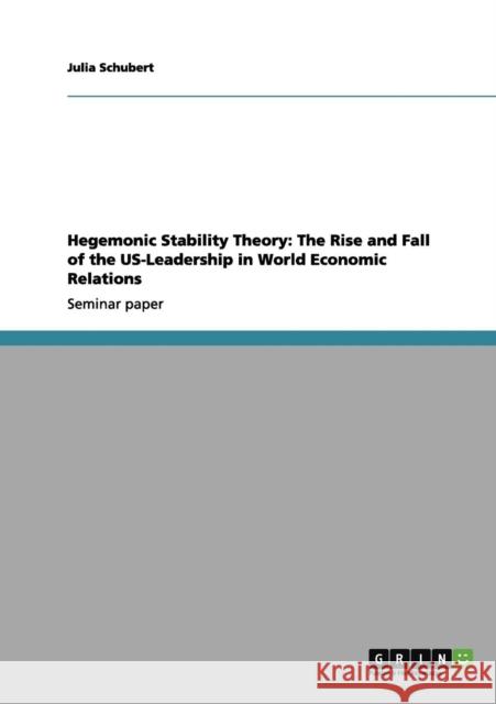 Hegemonic Stability Theory: The Rise and Fall of the US-Leadership in World Economic Relations Schubert, Julia 9783656204831 Grin Verlag - książka
