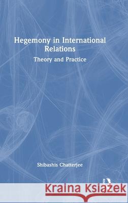 Hegemony in International Relations: Theory and Practice Chatterjee, Shibashis 9781041193111 Routledge - książka