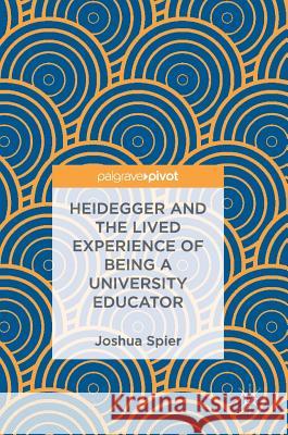 Heidegger and the Lived Experience of Being a University Educator Joshua Spier 9783319715155 Palgrave Pivot - książka