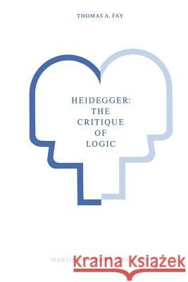 Heidegger: The Critique of Logic Thomas A. Fay T. a. Fay 9789024719310 Nijhoff - książka