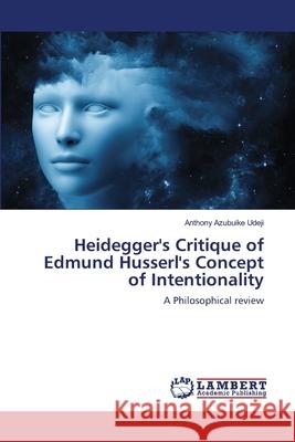 Heidegger's Critique of Edmund Husserl's Concept of Intentionality Udeji, Anthony Azubuike 9786139960835 LAP Lambert Academic Publishing - książka