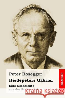 Heidepeters Gabriel: Eine Geschichte aus der Steiermark Rosegger, Peter 9781533226129 Createspace Independent Publishing Platform - książka