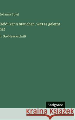 Heidi kann brauchen, was es gelernt hat: in Gro?druckschrift Johanna Spyri 9783563283844 Antigonos Verlag - książka