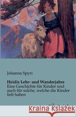 Heidis Lehr- und Wanderjahre: Eine Geschichte für Kinder und auch für solche, welche die Kinder lieb haben Spyri, Johanna 9783955630027 Leseklassiker - książka