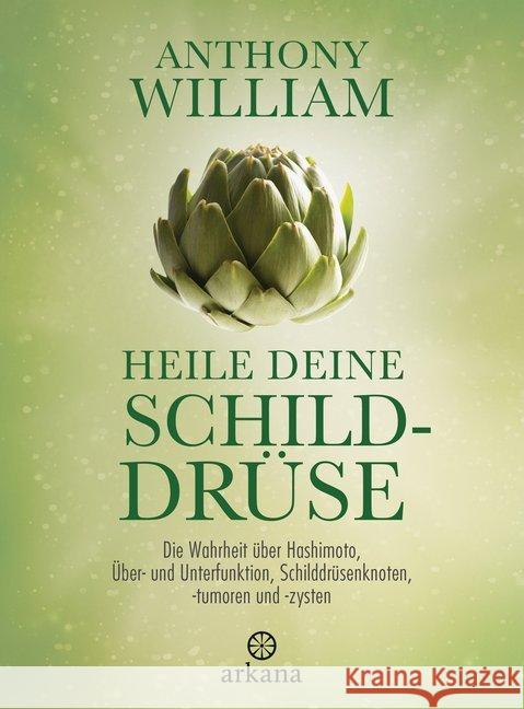 Heile deine Schilddrüse : Die Wahrheit über Hashimoto, Über- und Unterfunktion, Schilddrüsenknoten, -tumoren und -zysten William, Anthony 9783442342365 Arkana - książka