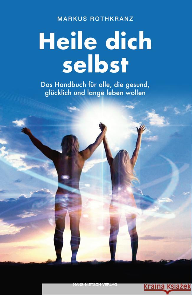 Heile dich selbst : Die Markus-Rothkranz-Methode - Wie Menschen auf der ganzen Welt sich von Krankheiten befreien - eigenständig,dauerhaft und beinahe gratis Rothkranz, Markus   9783939570882 Nietsch - książka