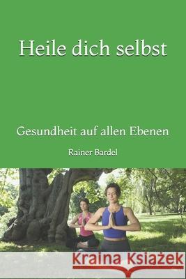 Heile dich selbst: Gesundheit auf allen Ebenen Bardel, Rainer 9781543028119 Createspace Independent Publishing Platform - książka