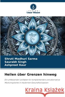 Heilen über Grenzen hinweg Sarma, Shruti Madhuri, Singh, Saurabh, KAUR, ASHPREET 9786206809876 Verlag Unser Wissen - książka