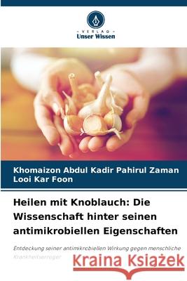 Heilen mit Knoblauch: Die Wissenschaft hinter seinen antimikrobiellen Eigenschaften Abdul Kadir Pahirul Zaman, Khomaizon, Kar Foon, Looi 9786209108433 Verlag Unser Wissen - książka