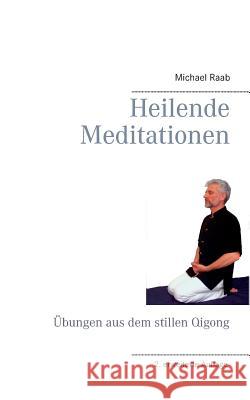 Heilende Meditationen: Übungen aus dem stillen Qigong Raab, Michael 9783749436033 Books on Demand - książka