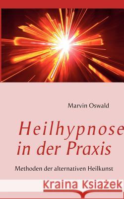 Heilhypnose in der Praxis: Methoden der alternativen Heilkunst Oswald, Marvin 9783844806274 Books on Demand - książka