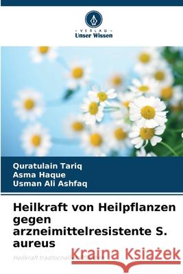 Heilkraft von Heilpflanzen gegen arzneimittelresistente S. aureus Tariq, Quratulain, Haque, Asma, Ashfaq, Usman Ali 9786209059582 Verlag Unser Wissen - książka