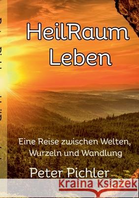 HeilRaum Leben: Eine Reise zwischen Welten, Wurzeln und Wandlung Peter Pichler 9783819281730 Bod - Books on Demand - książka