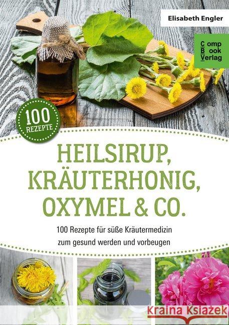 Heilsirup, Kräuterhonig, Oxymel & Co. : 100 Rezepte für süße Kräutermedizin zum gesund werden und vorbeugen Engler, Elisabeth 9783934473683 Compbook - książka