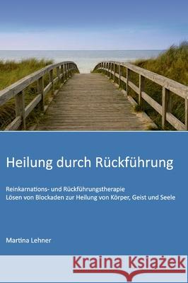 Heilung durch Rückführung: Lösen von Blockaden zur Heilung von Körper, Geist und Seele Lehner, Martina 9783347012622 tredition - książka