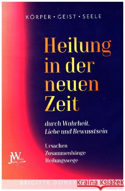 Heilung in der neuen Zeit : durch Wahrheit, Liebe und Bewusstsein Ursachen - Zusammenhänge - Heilungswege Doneyer-Perius, Brigitte 9783934402003 Julia White - książka