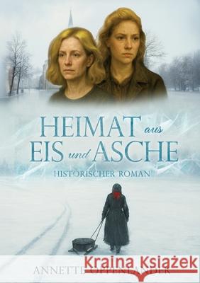 Heimat aus Eis und Asche: Vom Schicksal zweier Frauen zwischen Krieg, Vertreibung und Neubeginn Annette Oppenlander 9783384752420 Tredition Gmbh - książka