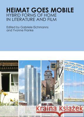 Heimat Goes Mobile: Hybrid Forms of Home in Literature and Film Gabriele Eichmanns Yvonne Franke 9781443847872 Cambridge Scholars Publishing - książka