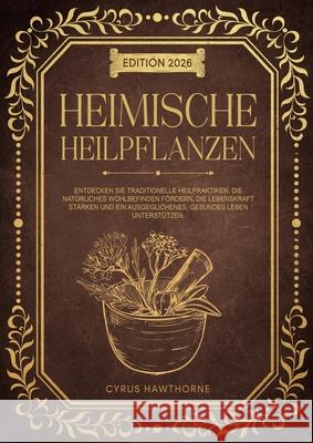 Heimische Heimpflanzen: Entdecken sie traditionelle heilpratktiken, die nat?rliches wohlbefinden f?rden, die lebenskraft st?rken und ein ausgeglichene Cyrus Hawthorne 9783691046045 Lucid Page Media - książka