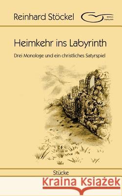 Heimkehr ins Labyrinth: Drei Monologe und ein christliches Satyrspiel Stöckel, Reinhard 9783743175242 Books on Demand - książka