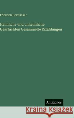 Heimliche und unheimliche Geschichten Gesammelte Erz?hlungen Friedrich Gerst?cker 9783388494524 Antigonos Verlag - książka