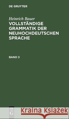 Heinrich Bauer: Vollständige Grammatik Der Neuhochdeutschen Sprache. Band 3 Heinrich Bauer, No Contributor 9783112671054 De Gruyter - książka
