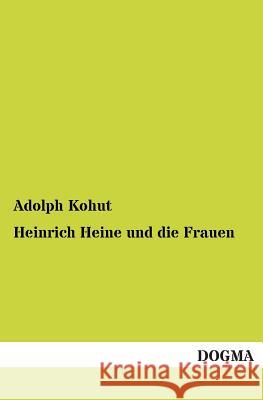 Heinrich Heine Und Die Frauen Kohut, Adolph 9783955077440 Dogma - książka