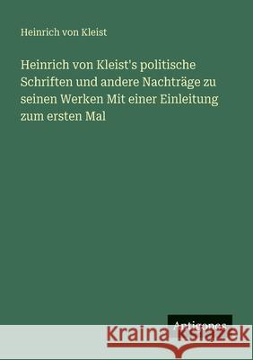 Heinrich von Kleist's politische Schriften und andere Nachtr?ge zu seinen Werken Mit einer Einleitung zum ersten Mal Heinrich Von Kleist 9783388471037 Antigonos Verlag - książka