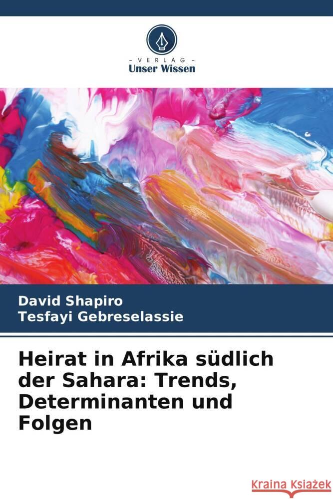 Heirat in Afrika s?dlich der Sahara: Trends, Determinanten und Folgen David Shapiro Tesfayi Gebreselassie 9786207029754 Verlag Unser Wissen - książka