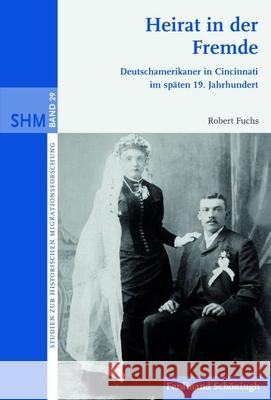 Heirat in Der Fremde: Deutschamerikaner in Cincinnati Im Späten 19. Jahrhundert Fuchs, Robert 9783506778574 Schöningh - książka