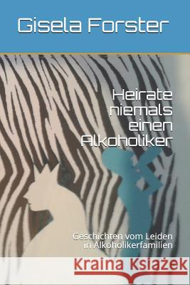 Heirate Niemals Einen Alkoholiker: Geschichten Vom Leiden in Alkoholikerfamilien Gisela Forster 9781797093987 Independently Published - książka