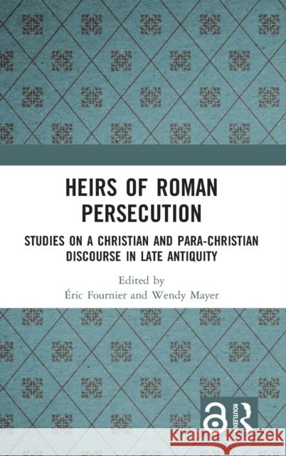 Heirs of Roman Persecution: Studies on a Christian and Para-Christian Discourse in Late Antiquity Eric Fournier Wendy Mayer 9780815375128 Routledge - książka